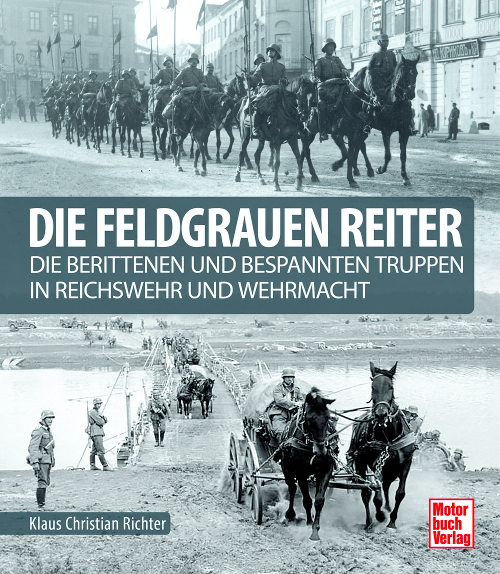Die feldgrauen Reiter - Die berittenen und bespannten Truppen in Reichswehr und Wehrmacht